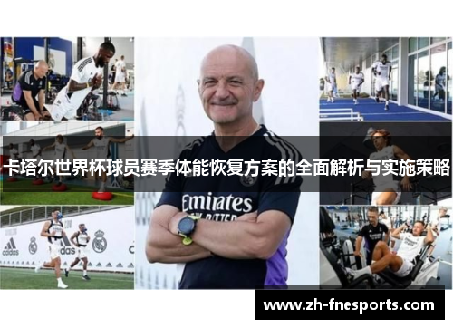 卡塔尔世界杯球员赛季体能恢复方案的全面解析与实施策略