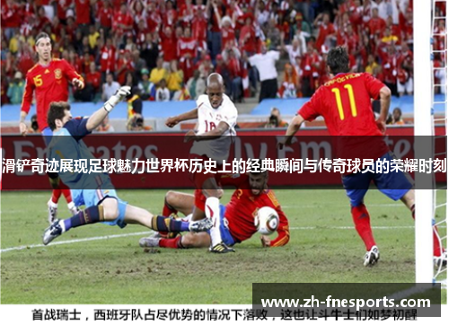 滑铲奇迹展现足球魅力世界杯历史上的经典瞬间与传奇球员的荣耀时刻
