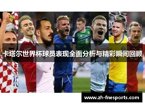 卡塔尔世界杯球员表现全面分析与精彩瞬间回顾