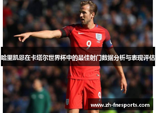 哈里凯恩在卡塔尔世界杯中的最佳射门数据分析与表现评估