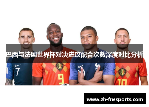 巴西与法国世界杯对决进攻配合次数深度对比分析