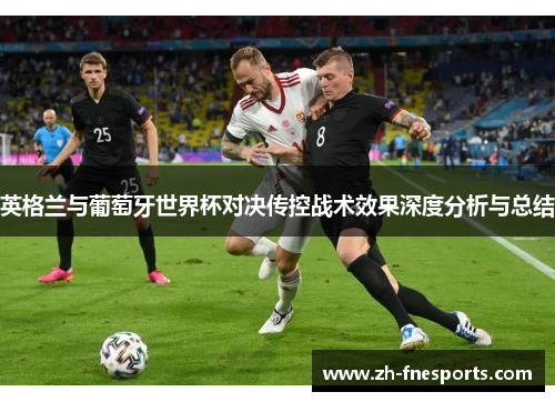英格兰与葡萄牙世界杯对决传控战术效果深度分析与总结