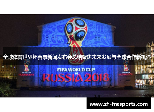 全球体育世界杯赛事新闻发布会总结聚焦未来发展与全球合作新机遇