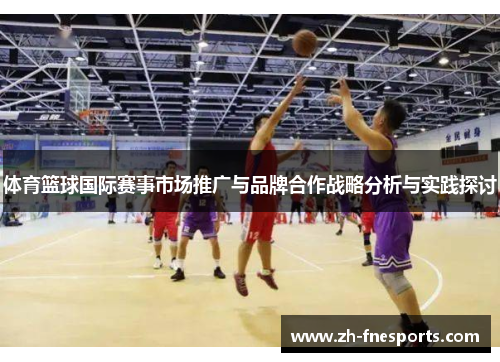体育篮球国际赛事市场推广与品牌合作战略分析与实践探讨