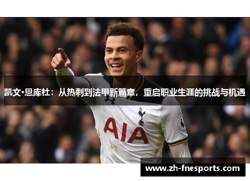 凯文·恩库杜：从热刺到法甲新篇章，重启职业生涯的挑战与机遇