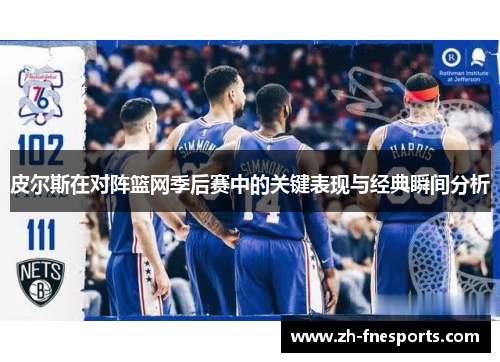 皮尔斯在对阵篮网季后赛中的关键表现与经典瞬间分析