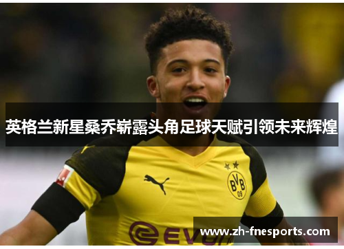 英格兰新星桑乔崭露头角足球天赋引领未来辉煌