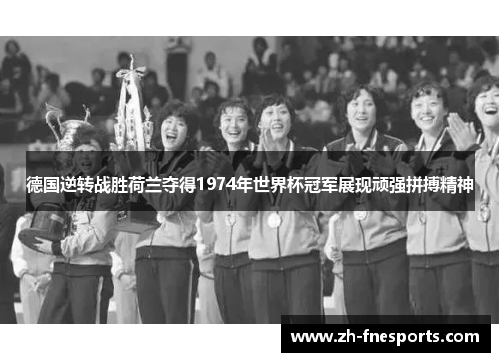 德国逆转战胜荷兰夺得1974年世界杯冠军展现顽强拼搏精神