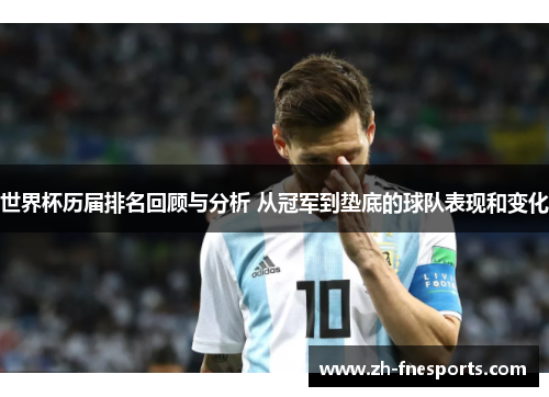 世界杯历届排名回顾与分析 从冠军到垫底的球队表现和变化
