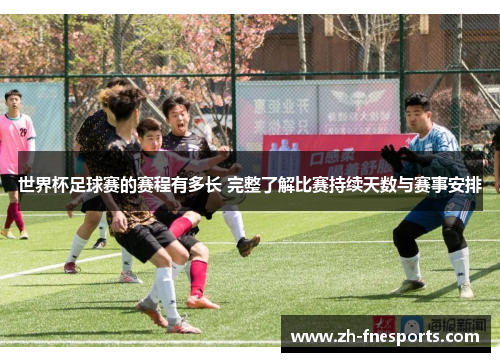 世界杯足球赛的赛程有多长 完整了解比赛持续天数与赛事安排
