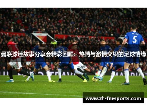 曼联球迷故事分享会精彩回顾：热情与激情交织的足球情缘