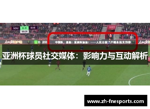 亚洲杯球员社交媒体：影响力与互动解析