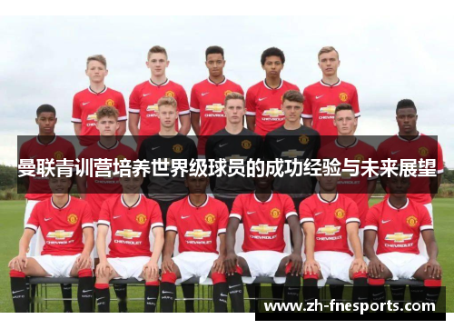 曼联青训营培养世界级球员的成功经验与未来展望