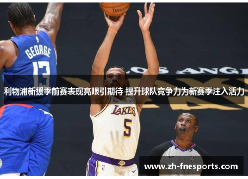 利物浦新援季前赛表现亮眼引期待 提升球队竞争力为新赛季注入活力
