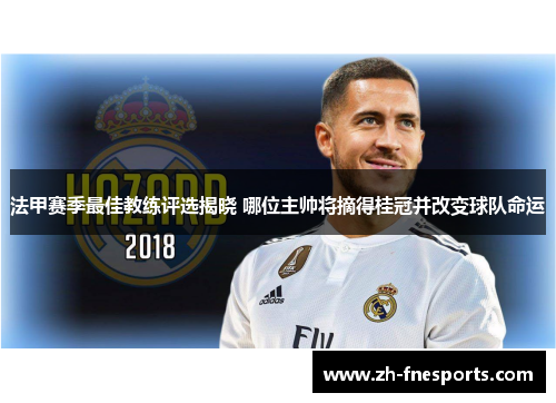 法甲赛季最佳教练评选揭晓 哪位主帅将摘得桂冠并改变球队命运