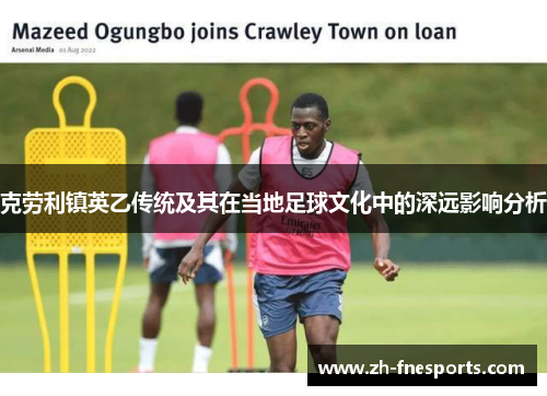 克劳利镇英乙传统及其在当地足球文化中的深远影响分析