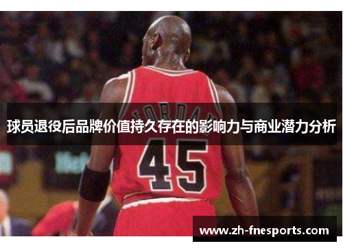 球员退役后品牌价值持久存在的影响力与商业潜力分析