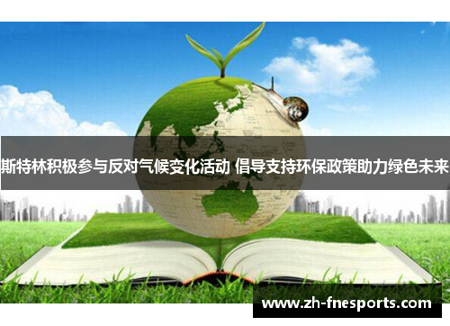 斯特林积极参与反对气候变化活动 倡导支持环保政策助力绿色未来