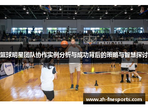 篮球明星团队协作实例分析与成功背后的策略与智慧探讨