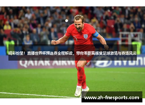 精彩纷呈！直播世界杯预选赛全程解读，带你零距离感受足球激情与赛场风云