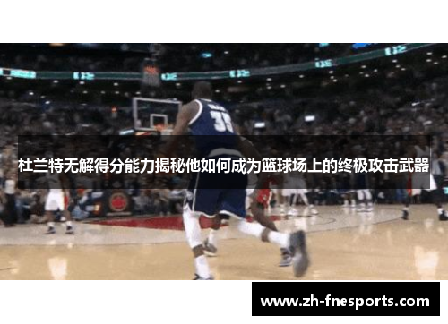 杜兰特无解得分能力揭秘他如何成为篮球场上的终极攻击武器
