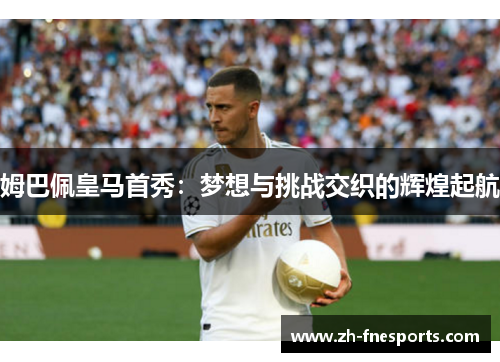姆巴佩皇马首秀：梦想与挑战交织的辉煌起航