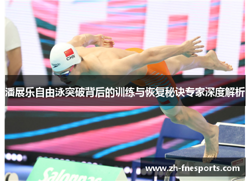 潘展乐自由泳突破背后的训练与恢复秘诀专家深度解析