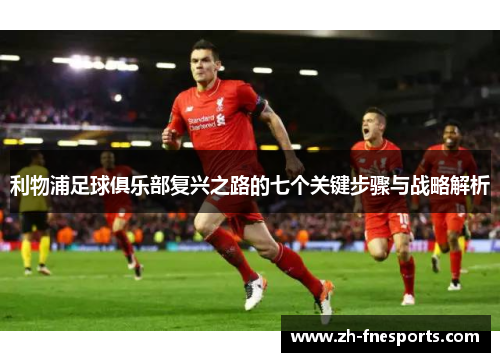 利物浦足球俱乐部复兴之路的七个关键步骤与战略解析