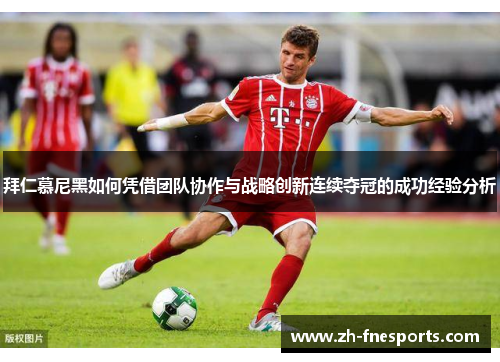 拜仁慕尼黑如何凭借团队协作与战略创新连续夺冠的成功经验分析