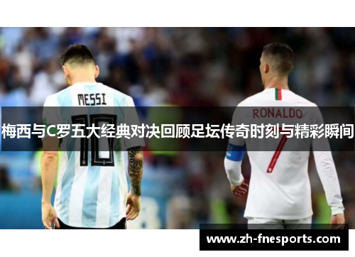 梅西与C罗五大经典对决回顾足坛传奇时刻与精彩瞬间