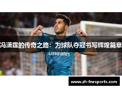 冯潇霆的传奇之路：为球队夺冠书写辉煌篇章