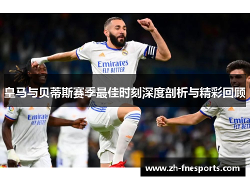 皇马与贝蒂斯赛季最佳时刻深度剖析与精彩回顾