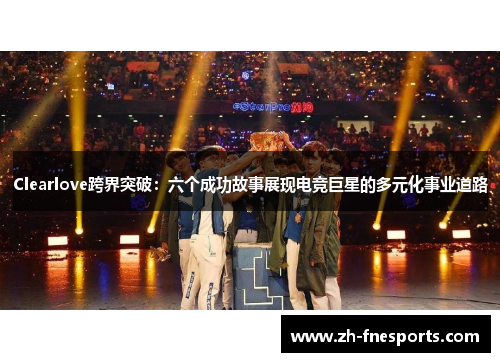 Clearlove跨界突破：六个成功故事展现电竞巨星的多元化事业道路