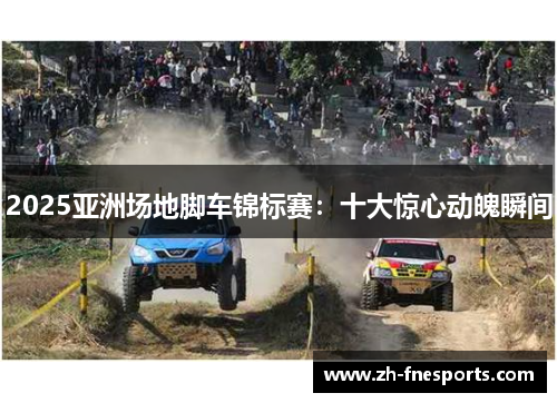 2025亚洲场地脚车锦标赛：十大惊心动魄瞬间