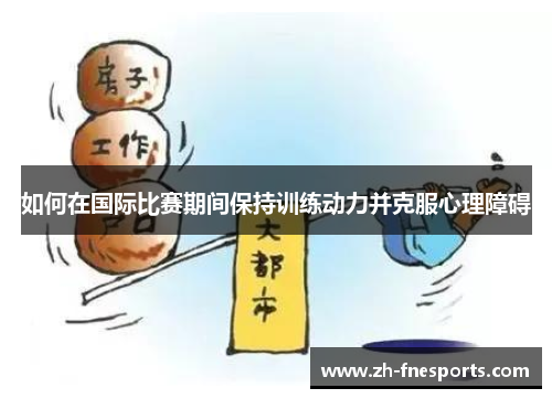 如何在国际比赛期间保持训练动力并克服心理障碍