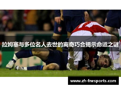 拉姆塞与多位名人去世的离奇巧合揭示命运之谜