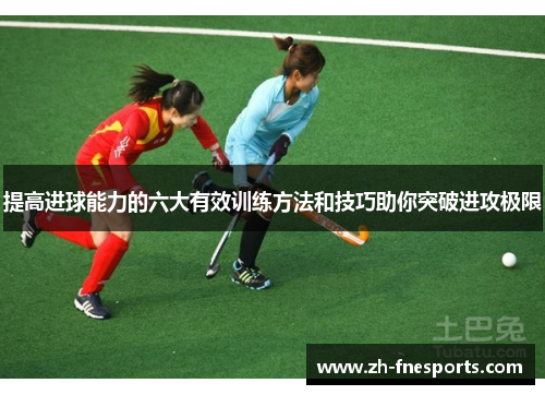提高进球能力的六大有效训练方法和技巧助你突破进攻极限