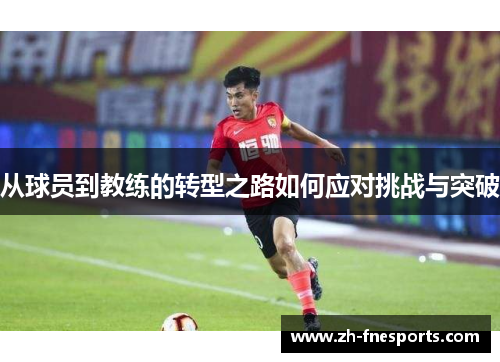 从球员到教练的转型之路如何应对挑战与突破