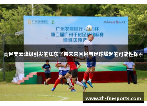 南通支云降级引发的江东子弟未来困境与足球崛起的可能性探索
