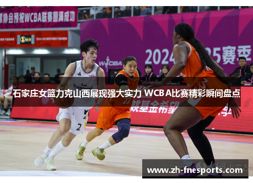 石家庄女篮力克山西展现强大实力 WCBA比赛精彩瞬间盘点