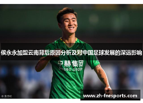 侯永永加盟云南背后原因分析及对中国足球发展的深远影响