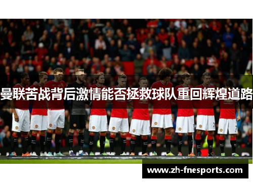 曼联苦战背后激情能否拯救球队重回辉煌道路