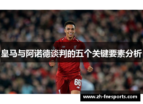 皇马与阿诺德谈判的五个关键要素分析