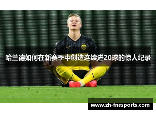 哈兰德如何在新赛季中创造连续进20球的惊人纪录