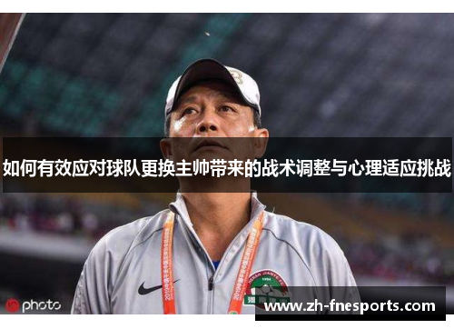 如何有效应对球队更换主帅带来的战术调整与心理适应挑战
