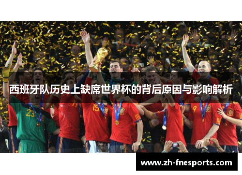 西班牙队历史上缺席世界杯的背后原因与影响解析