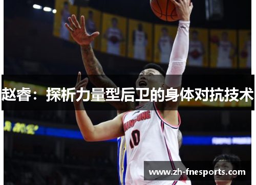 赵睿：探析力量型后卫的身体对抗技术