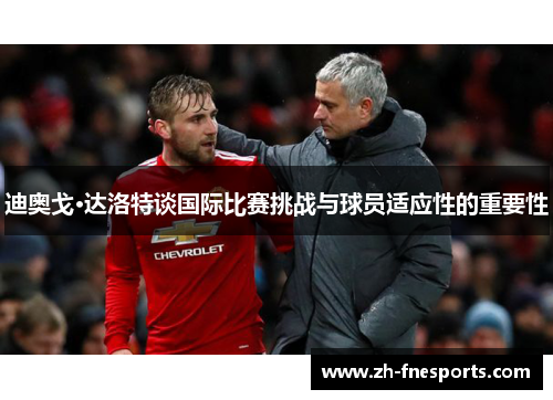 迪奥戈·达洛特谈国际比赛挑战与球员适应性的重要性