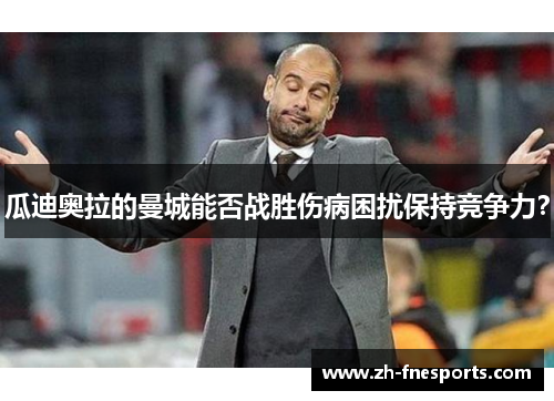 瓜迪奥拉的曼城能否战胜伤病困扰保持竞争力？