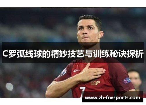 C罗弧线球的精妙技艺与训练秘诀探析